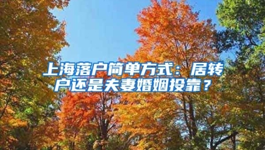 上海落户简单方式：居转户还是夫妻婚姻投靠？