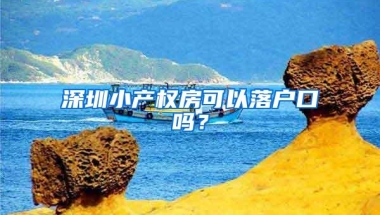 深圳小产权房可以落户口吗？