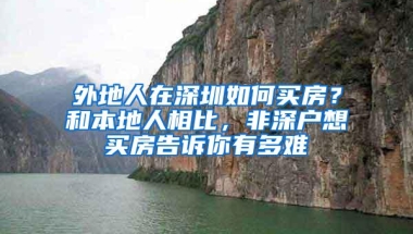 外地人在深圳如何买房？和本地人相比，非深户想买房告诉你有多难