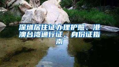 深圳居住证办理护照、港澳台湾通行证、身份证指南