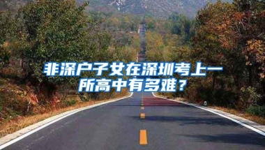 非深户子女在深圳考上一所高中有多难？