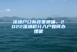 深圳户口新政策明确，2022深圳积分入户如何办理呢