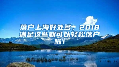 落户上海好处多，2018满足这些就可以轻松落户啦！