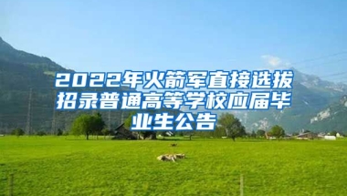 2022年火箭军直接选拔招录普通高等学校应届毕业生公告