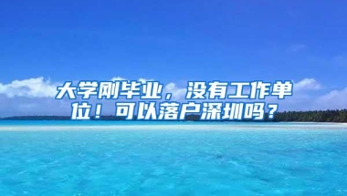 大学刚毕业，没有工作单位！可以落户深圳吗？