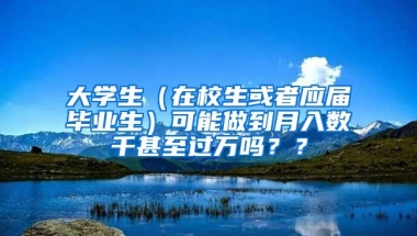大学生（在校生或者应届毕业生）可能做到月入数千甚至过万吗？？