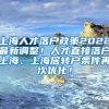 上海人才落户政策2022最新调整！人才直接落户上海、上海居转户条件再次优化！