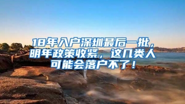 18年入户深圳最后一批，明年政策收紧，这几类人可能会落户不了！