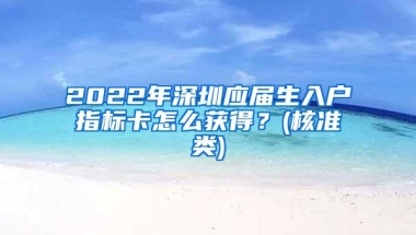 2022年深圳应届生入户指标卡怎么获得？(核准类)