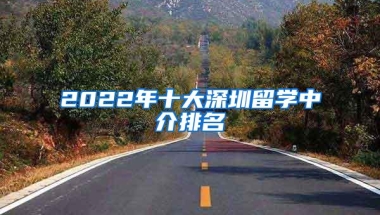 2022年十大深圳留学中介排名