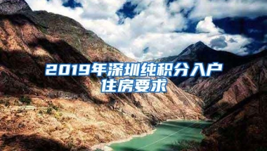 2019年深圳纯积分入户住房要求