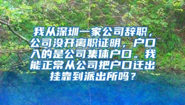 我从深圳一家公司辞职，公司没开离职证明，户口入的是公司集体户口。我能正常从公司把户口迁出挂靠到派出所吗？