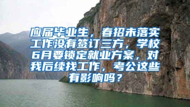 应届毕业生，春招未落实工作没有签订三方，学校6月要锁定就业方案，对我后续找工作，考公这些有影响吗？
