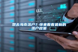 想去海南落户？快来看看最新的落户政策