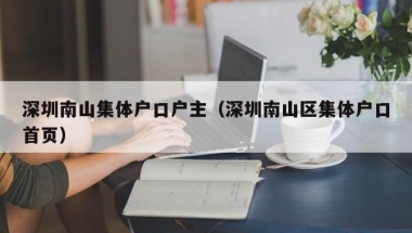深圳南山集体户口户主（深圳南山区集体户口首页）