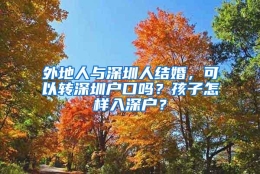 外地人与深圳人结婚，可以转深圳户口吗？孩子怎样入深户？