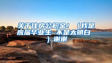 关于住房公积金！（我是应届毕业生 不是太明白 ）谢谢