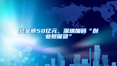 总金额50亿元，深圳加码“创业担保贷”