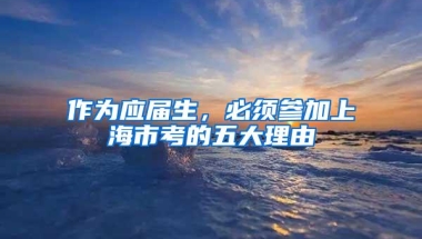 作为应届生，必须参加上海市考的五大理由