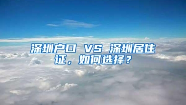 深圳户口 VS 深圳居住证，如何选择？