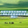 应届毕业生该如何抉择：上海私企还是地级市事业单位？