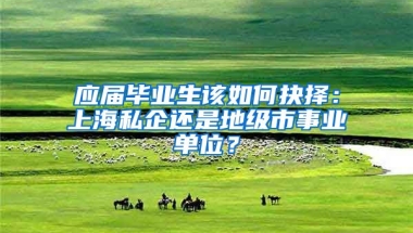 应届毕业生该如何抉择：上海私企还是地级市事业单位？