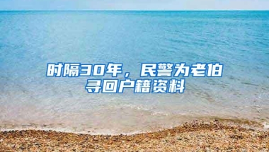 时隔30年，民警为老伯寻回户籍资料