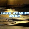 人在海外 补换身份证可委托办理