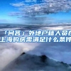 「问答」外地户籍人员在上海购房需满足什么条件
