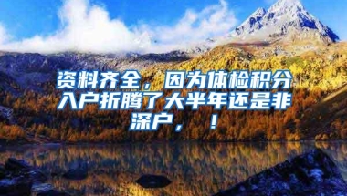 资料齐全，因为体检积分入户折腾了大半年还是非深户，囧！