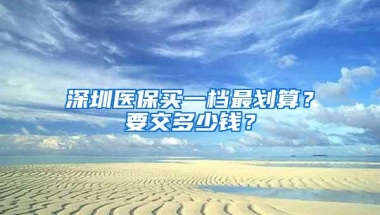 深圳医保买一档最划算？要交多少钱？