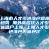 上海市人才引进落户难度趋势 海外高层次人才引进落户上海 上海人才引进落户内部规定