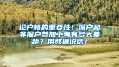 论户籍的重要性！深户和非深户参加中考有多大差距？用数据说话！