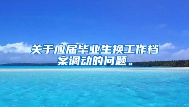 关于应届毕业生换工作档案调动的问题。