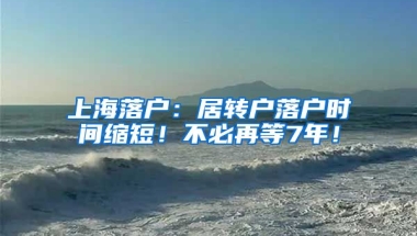 上海落户：居转户落户时间缩短！不必再等7年！