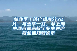 就业季｜落户标准分72分，与去年一致，非上海生源应届高校毕业生进沪就业通知新发布
