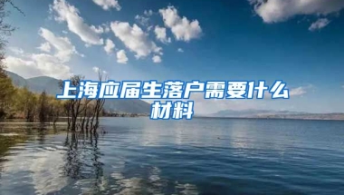 上海应届生落户需要什么材料