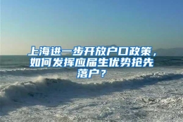 上海进一步开放户口政策，如何发挥应届生优势抢先落户？