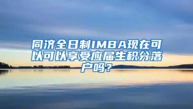 同济全日制IMBA现在可以可以享受应届生积分落户吗？