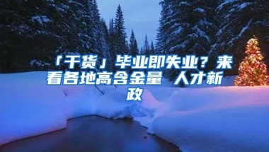 「干货」毕业即失业？来看各地高含金量 人才新政