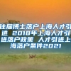 往届博士落户上海人才引进 2018年上海人才引进落户政策 人才引进上海落户条件2021