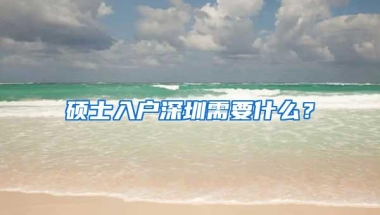 硕士入户深圳需要什么？