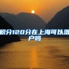 积分120分在上海可以落户吗