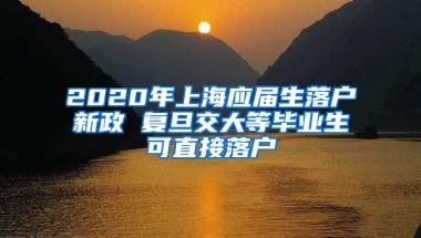 2020年上海应届生落户新政 复旦交大等毕业生可直接落户