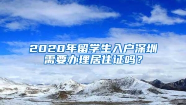 2020年留学生入户深圳需要办理居住证吗？