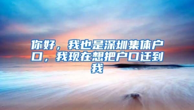 你好，我也是深圳集体户口，我现在想把户口迁到我