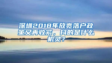 深圳2018年放宽落户政策又再收紧，抖的是什么机灵？