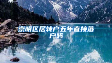 崇明区居转户五年直接落户吗