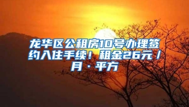 龙华区公租房10号办理签约入住手续！租金26元／月·平方