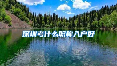 深圳考什么职称入户好